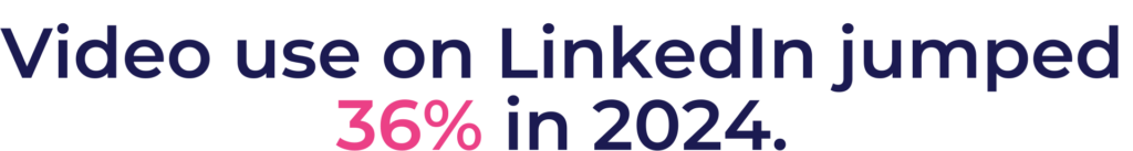 Video use of Linkedin jumped 36% in 2024.